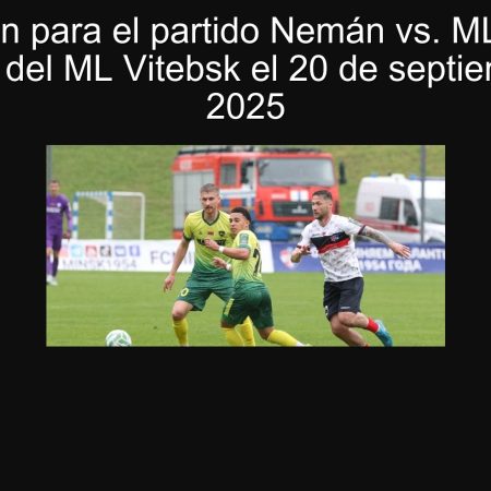 Predicción para el partido Nemán vs. ML Vitebsk: Victoria del ML Vitebsk el 20 de septiembre de 2025