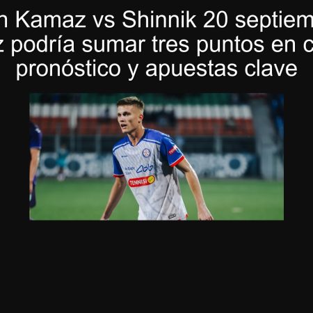 Predicción Kamaz vs Shinnik 20 septiembre 2025: Kamaz podría sumar tres puntos en casa — pronóstico y apuestas clave