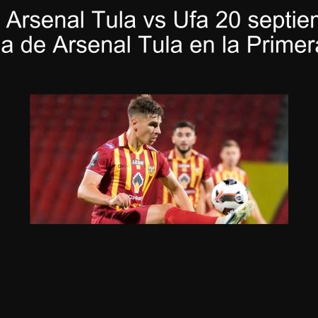 Predicción Arsenal Tula vs Ufa 20 septiembre 2025: victoria de Arsenal Tula en la Primera Liga