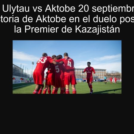 Predicción Ulytau vs Aktobe 20 septiembre 2025: se espera victoria de Aktobe en el duelo pospuesto de la Premier de Kazajistán