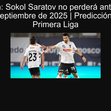 Predicción: Sokol Saratov no perderá ante Torpedo – 20 de septiembre de 2025 | Predicción y cuotas Primera Liga