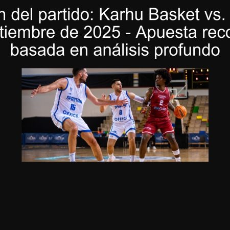 Predicción del partido: Karhu Basket vs. Juventus, 20 de septiembre de 2025 – Apuesta recomendada basada en análisis profundo