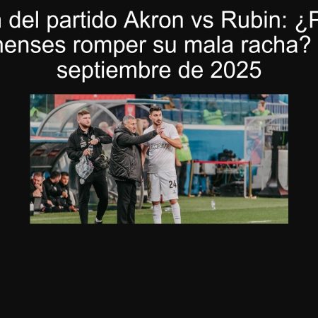 Predicción del partido Akron vs Rubin: ¿Pueden los toulatinenses romper su mala racha? | 20 de septiembre de 2025