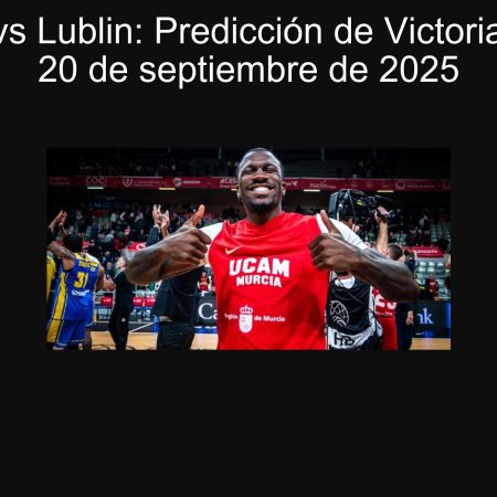 Murcia vs Lublin: Predicción de Victoria para el 20 de septiembre de 2025