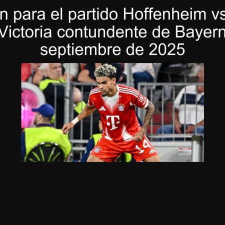 Previsión para el partido Hoffenheim vs Bayern Múnich: Victoria contundente de Bayern el 20 de septiembre de 2025