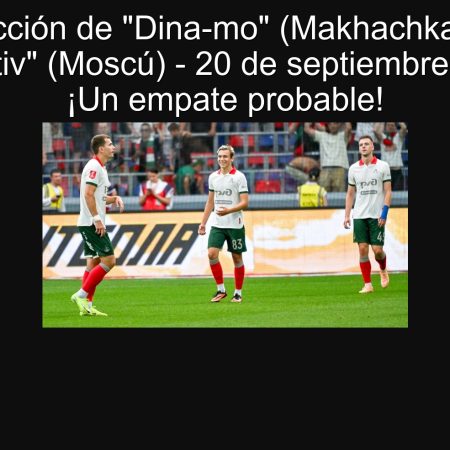 Predicción de “Dina-mo” (Makhachkala) vs “Lokomotiv” (Moscú) – 20 de septiembre de 2025: ¡Un empate probable!