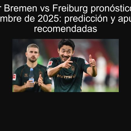 Werder Bremen vs Freiburg pronóstico 20 de septiembre de 2025: predicción y apuestas recomendadas