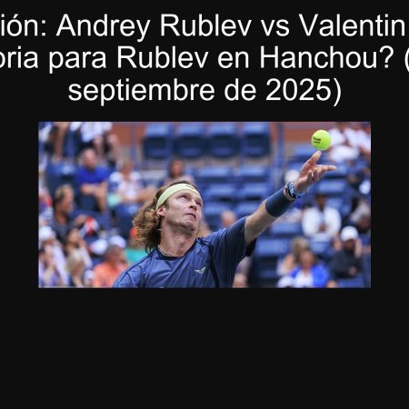 Predicción: Andrey Rublev vs Valentin Roye – ¿Victoria para Rublev en Hanchou? (20 de septiembre de 2025)