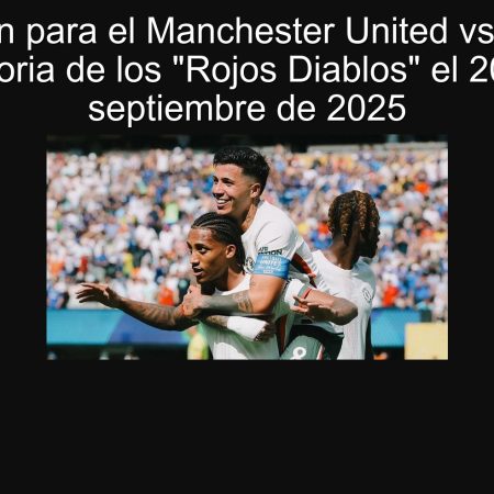 Predicción para el Manchester United vs Chelsea: Victoria de los “Rojos Diablos” el 20 de septiembre de 2025