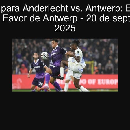 Predicción para Anderlecht vs. Antwerp: Empate con Apuesta a Favor de Antwerp – 20 de septiembre de 2025