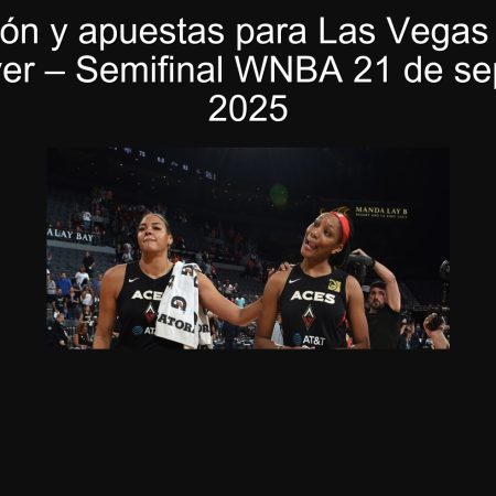 Predicción y apuestas para Las Vegas Aces vs Indiana Fever – Semifinal WNBA 21 de septiembre de 2025