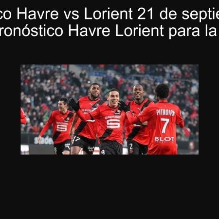 Pronóstico Havre vs Lorient 21 de septiembre de 2025: pronóstico Havre Lorient para la Ligue 1