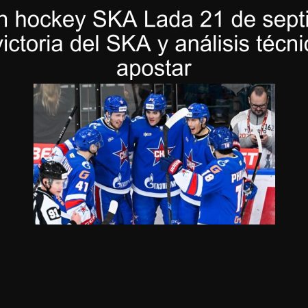 Predicción hockey SKA Lada 21 de septiembre de 2025: victoria del SKA y análisis técnico para apostar