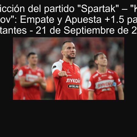 Predicción del partido “Spartak” – “Krylia Sovetov”: Empate y Apuesta +1.5 para los Visitantes – 21 de Septiembre de 2025