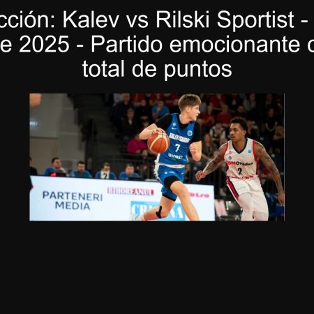 Predicción: Kalev vs Rilski Sportist – 21 de Septiembre 2025 – Partido emocionante con un alto total de puntos