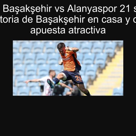 Predicción Başakşehir vs Alanyaspor 21 septiembre 2025: victoria de Başakşehir en casa y opción de apuesta atractiva
