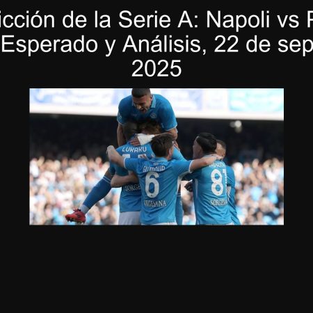 Predicción de la Serie A: Napoli vs Piza – Resultado Esperado y Análisis, 22 de septiembre de 2025