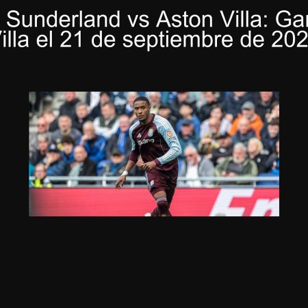 Predicción Sunderland vs Aston Villa: Ganará Aston Villa el 21 de septiembre de 2025