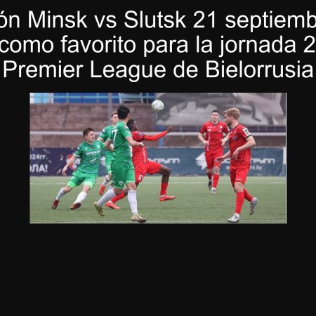 Predicción Minsk vs Slutsk 21 septiembre 2025: Minsk como favorito para la jornada 22 de la Premier League de Bielorrusia