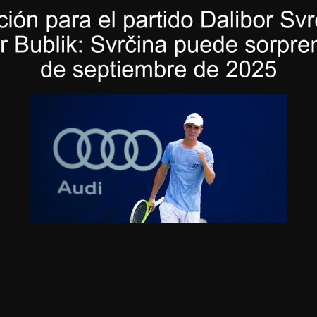 Predicción para el partido Dalibor Svrčina vs Alexander Bublik: Svrčina puede sorprender el 21 de septiembre de 2025