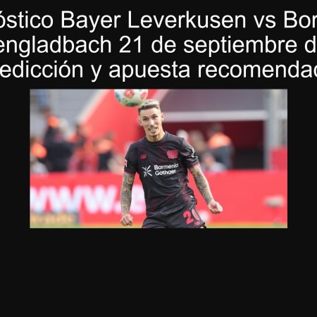 Pronóstico Bayer Leverkusen vs Borussia Mönchengladbach 21 de septiembre de 2025: predicción y apuesta recomendada