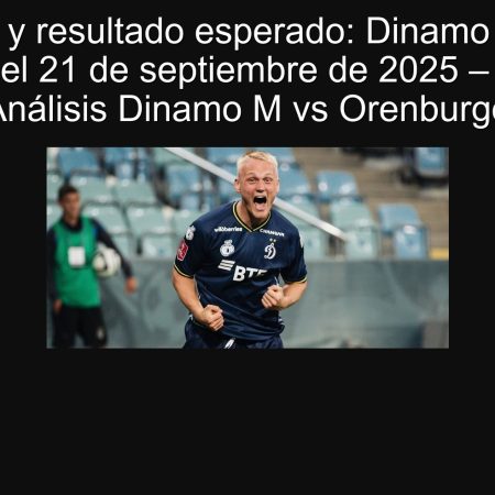 Predicción y resultado esperado: Dinamo M vence a Orenburgo el 21 de septiembre de 2025 – Apuestas y Análisis Dinamo M vs Orenburgo