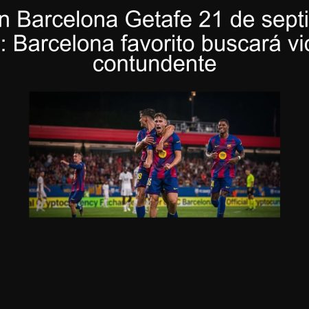 Predicción Barcelona Getafe 21 de septiembre de 2025: Barcelona favorito buscará victoria contundente
