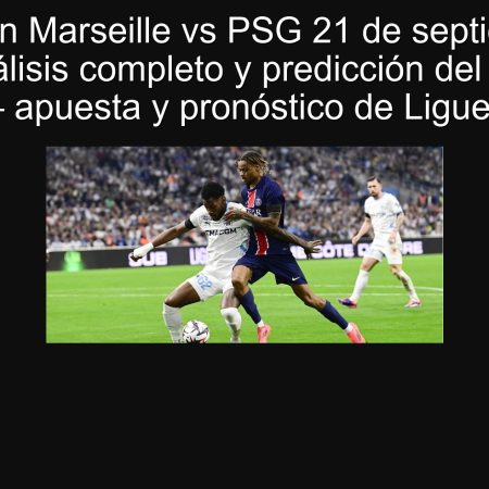 Predicción Marseille vs PSG 21 de septiembre de 2025: análisis completo y predicción del resultado — apuesta y pronóstico de Ligue 1