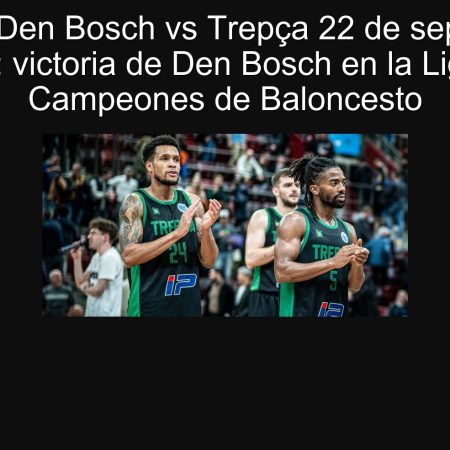Predicción Den Bosch vs Trepça 22 de septiembre de 2025: victoria de Den Bosch en la Liga de Campeones de Baloncesto