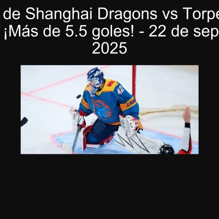 Predicción de Shanghai Dragons vs Torpedo Nizhny Novgorod: ¡Más de 5.5 goles! – 22 de septiembre de 2025