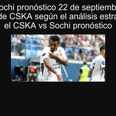 CSKA vs Sochi pronóstico 22 de septiembre de 2025: victoria de CSKA según el análisis estratégico y el CSKA vs Sochi pronóstico