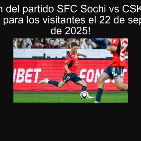 Predicción del partido SFC Sochi vs CSKA Moscú: ¡Victoria para los visitantes el 22 de septiembre de 2025!