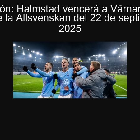 Predicción: Halmstad vencerá a Värnamo en el partido de la Allsvenskan del 22 de septiembre de 2025
