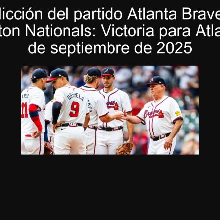 Predicción del partido Atlanta Braves vs Washington Nationals: Victoria para Atlanta el 23 de septiembre de 2025