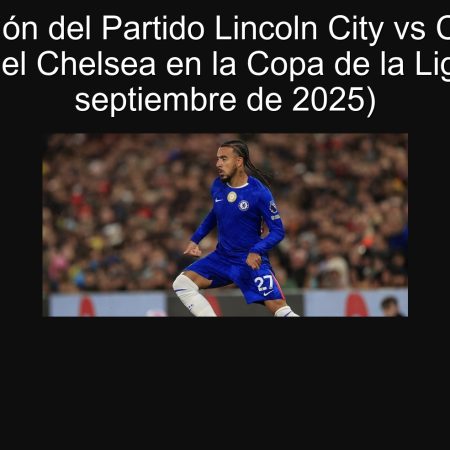 Predicción del Partido Lincoln City vs Chelsea: Triunfo del Chelsea en la Copa de la Liga (23 de septiembre de 2025)