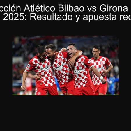 Predicción Atlético Bilbao vs Girona 25 de septiembre 2025: Resultado y apuesta recomendada