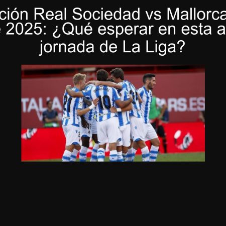 Predicción Real Sociedad vs Mallorca 25 de septiembre 2025: ¿Qué esperar en esta apasionante jornada de La Liga?