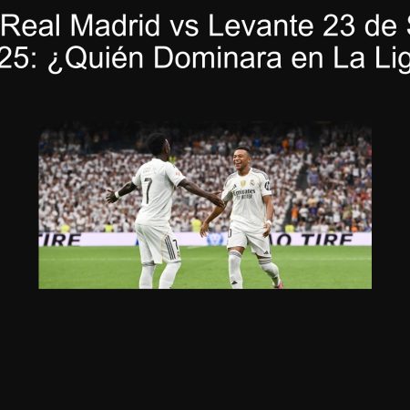 Predicción Real Madrid vs Levante 23 de Septiembre 2025: ¿Quién Dominara en La Liga?