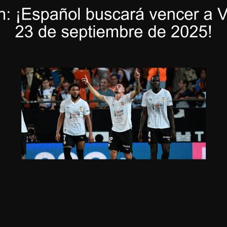 Predicción: ¡Español buscará vencer a Valencia el 23 de septiembre de 2025!