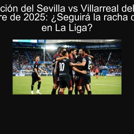 Predicción del Sevilla vs Villarreal del 23 de septiembre de 2025: ¿Seguirá la racha del Sevilla en La Liga?