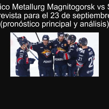 Pronóstico Metallurg Magnitogorsk vs Spartak: victoria prevista para el 23 de septiembre de 2025 (pronóstico principal y análisis)