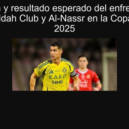 Predicción y resultado esperado del enfrentamiento entre Jeddah Club y Al-Nassr en la Copa del Rey 2025
