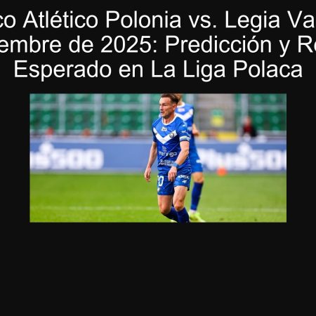 Pronóstico Atlético Polonia vs. Legia Varsovia 23 de septiembre de 2025: Predicción y Resultado Esperado en La Liga Polaca