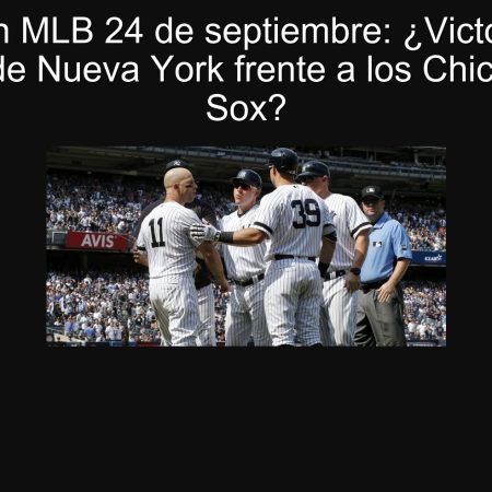 Predicción MLB 24 de septiembre: ¿Victoria de los Yankees de Nueva York frente a los Chicago White Sox?