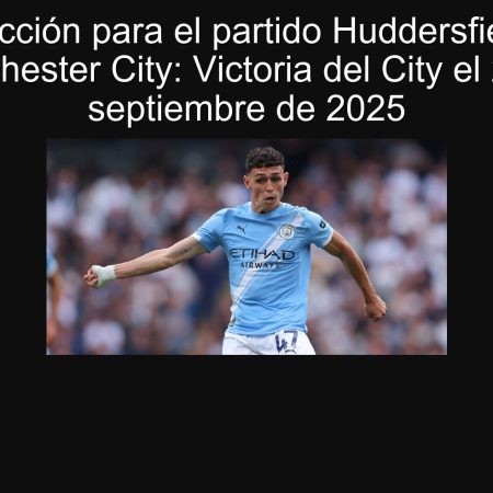 Predicción para el partido Huddersfield vs Manchester City: Victoria del City el 24 de septiembre de 2025