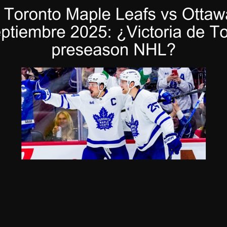 Predicción Toronto Maple Leafs vs Ottawa Senators 24 de septiembre 2025: ¿Victoria de Toronto en preseason NHL?
