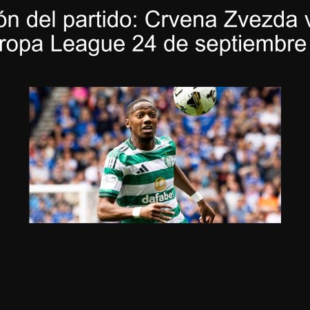 Predicción del partido: Crvena Zvezda vs. Celtic en la Europa League 24 de septiembre de 2025