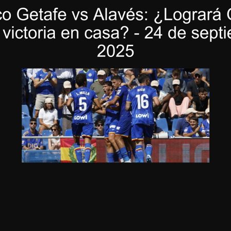 Pronóstico Getafe vs Alavés: ¿Logrará Getafe su segunda victoria en casa? – 24 de septiembre de 2025