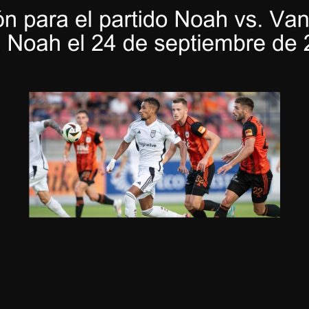 Predicción para el partido Noah vs. Van: Victoria para Noah el 24 de septiembre de 2025