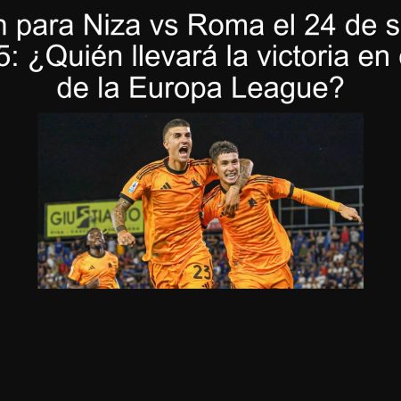 Predicción para Niza vs Roma el 24 de septiembre de 2025: ¿Quién llevará la victoria en el inicio de la Europa League?